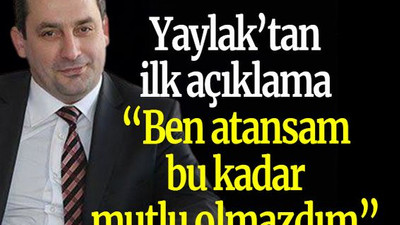 Yaylak’tan ilk açıklama “Ben atansam bu kadar mutlu olmazdım”